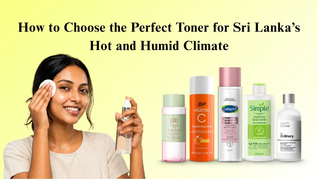 How to Choose the Perfect Toner for Sri Lanka’s Hot and Humid Climate 2026