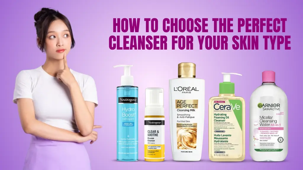 How to Choose the Perfect Cleanser for Your Skin Type